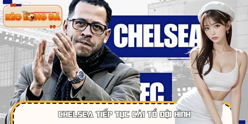 Chelsea Tiếp Tục Cải Tổ Đội Hình: Tham Vọng Lớn Dần Lộ Diện