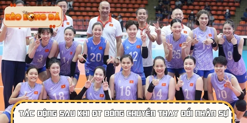 Tác động sau khi ĐT bóng chuyền thay đổi nhân sự